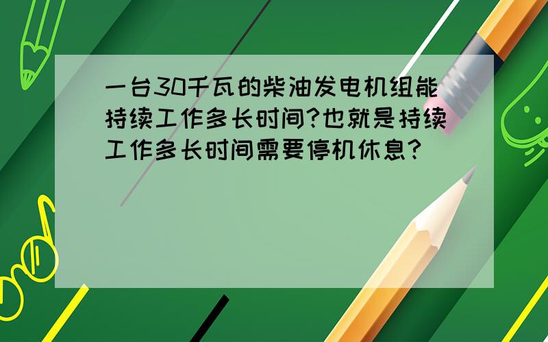 一台30千瓦的柴油发电机组能持续工作多长时间?也就是持续工作多长时间需要停机休息?