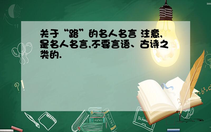 关于“路”的名人名言 注意,是名人名言,不要言语、古诗之类的.