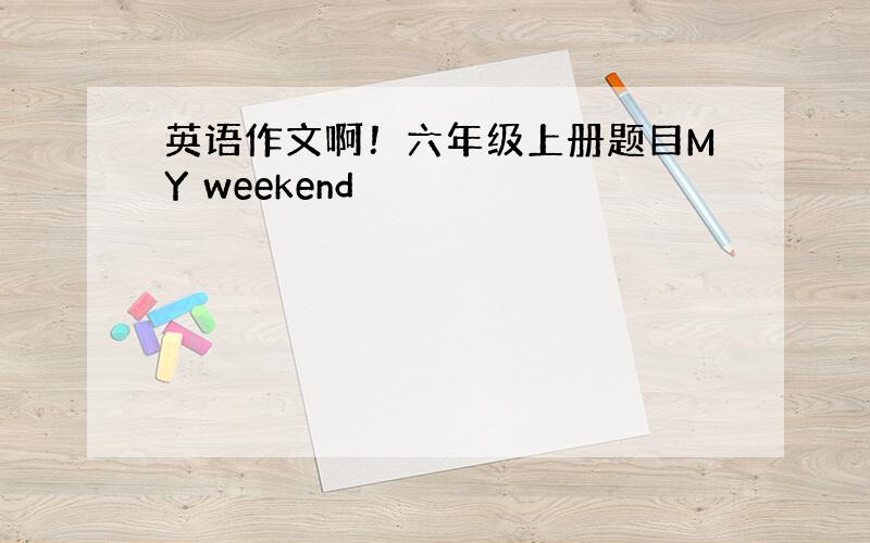 英语作文啊！六年级上册题目MY weekend