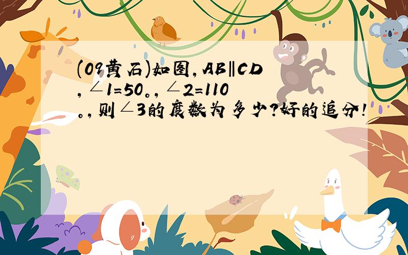 (09黄石)如图,AB‖CD,∠1=50°,∠2=110°,则∠3的度数为多少?好的追分!