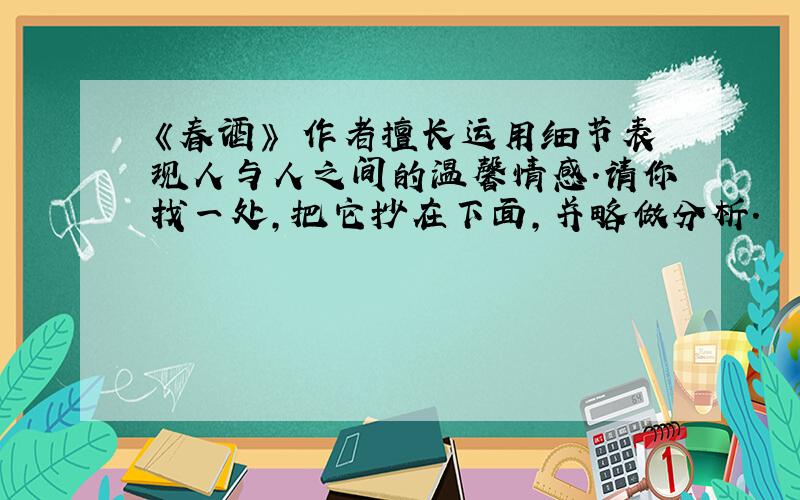 《春酒》 作者擅长运用细节表现人与人之间的温馨情感.请你找一处,把它抄在下面,并略做分析.