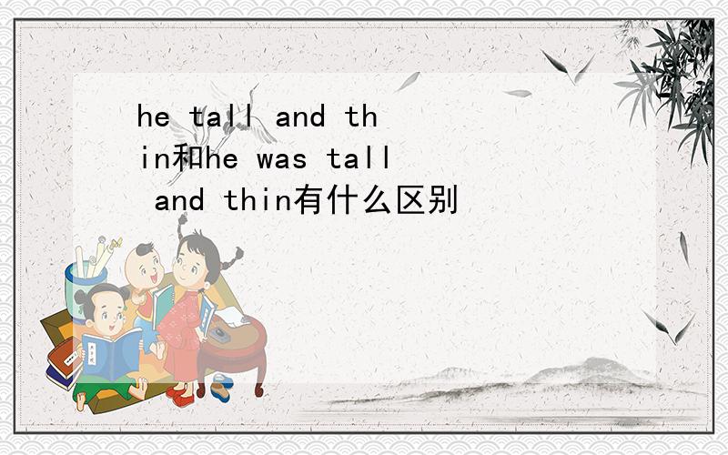 he tall and thin和he was tall and thin有什么区别