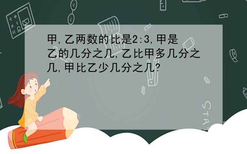 甲,乙两数的比是2:3,甲是乙的几分之几,乙比甲多几分之几,甲比乙少几分之几?