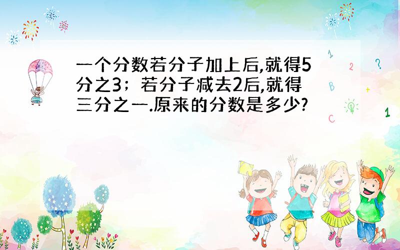 一个分数若分子加上后,就得5分之3；若分子减去2后,就得三分之一.原来的分数是多少?