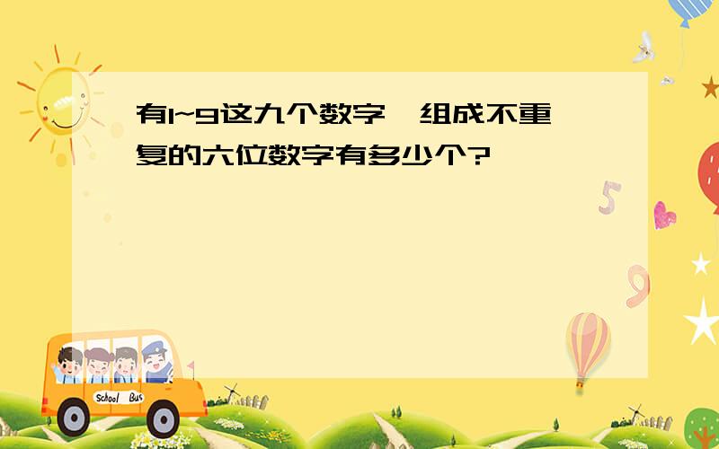 有1~9这九个数字,组成不重复的六位数字有多少个?