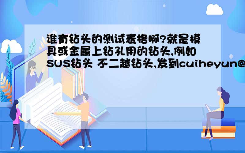 谁有钻头的测试表格啊?就是模具或金属上钻孔用的钻头,例如SUS钻头 不二越钻头,发到cuiheyun@126.