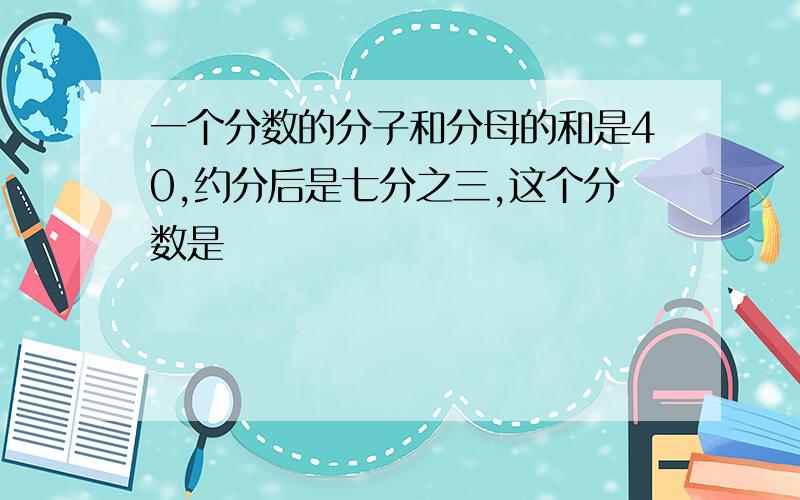 一个分数的分子和分母的和是40,约分后是七分之三,这个分数是