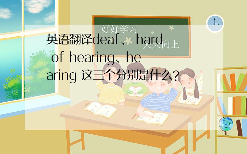 英语翻译deaf、 hard of hearing、hearing 这三个分别是什么?