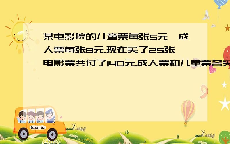 某电影院的儿童票每张5元,成人票每张8元.现在买了25张电影票共付了140元.成人票和儿童票各买了多少张?