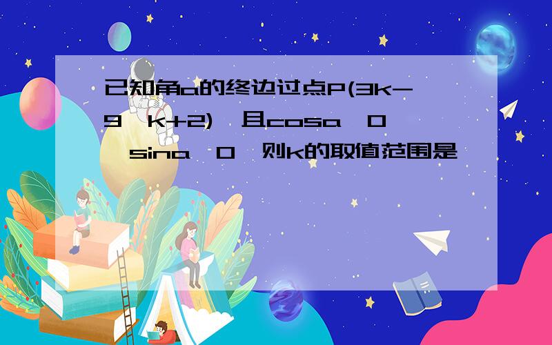 已知角a的终边过点P(3k-9,k+2),且cosa≤0,sina>0,则k的取值范围是