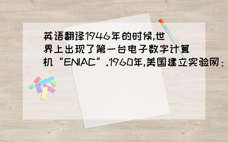 英语翻译1946年的时候,世界上出现了第一台电子数字计算机“ENIAC”.1960年,美国建立实验网：英特网.一台电脑,