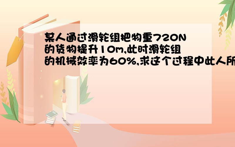 某人通过滑轮组把物重720N的货物提升10m,此时滑轮组的机械效率为60%,求这个过程中此人所做的功