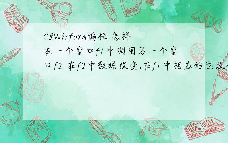 C#Winform编程,怎样在一个窗口f1中调用另一个窗口f2 在f2中数据改变,在f1中相应的也改变