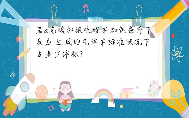 若a克碳和浓硫酸在加热条件下反应,生成的气体在标准状况下占多少体积?