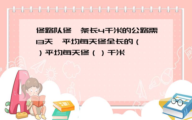 修路队修一条长4千米的公路需13天,平均每天修全长的（ ）平均每天修（）千米