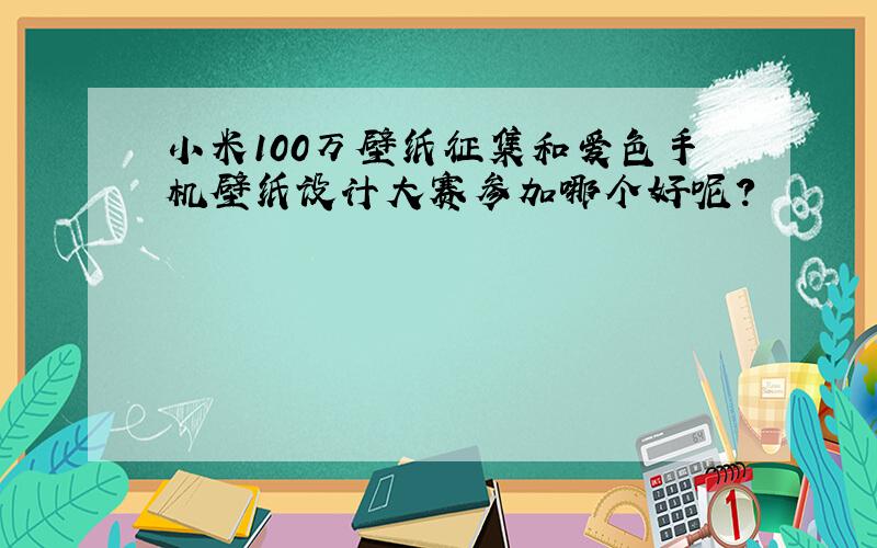 小米100万壁纸征集和爱色手机壁纸设计大赛参加哪个好呢?