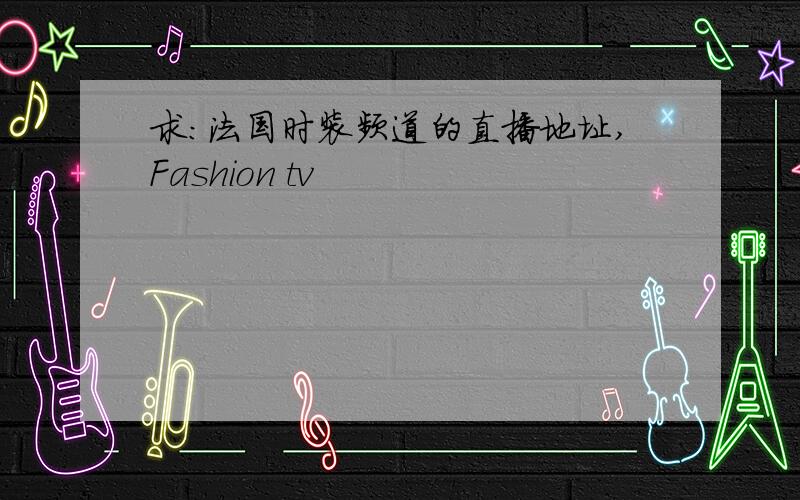 求：法国时装频道的直播地址,Fashion tv