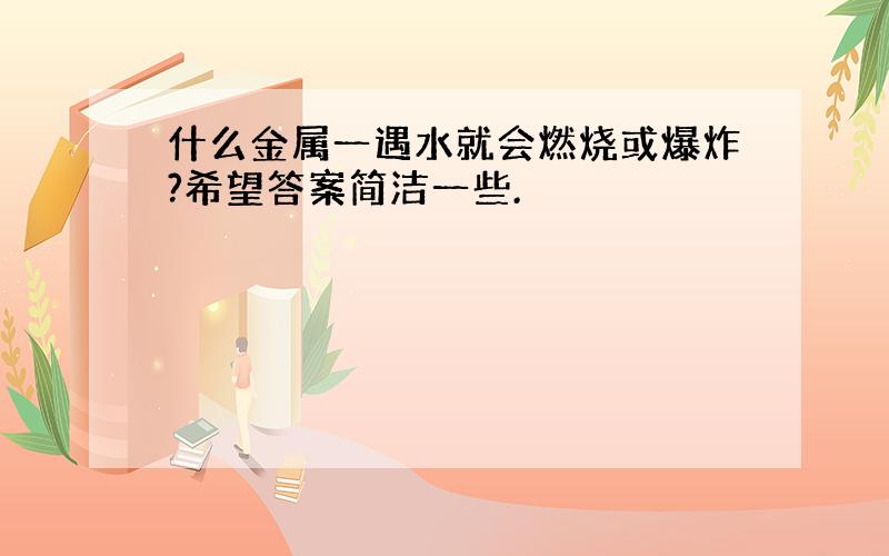 什么金属一遇水就会燃烧或爆炸?希望答案简洁一些.