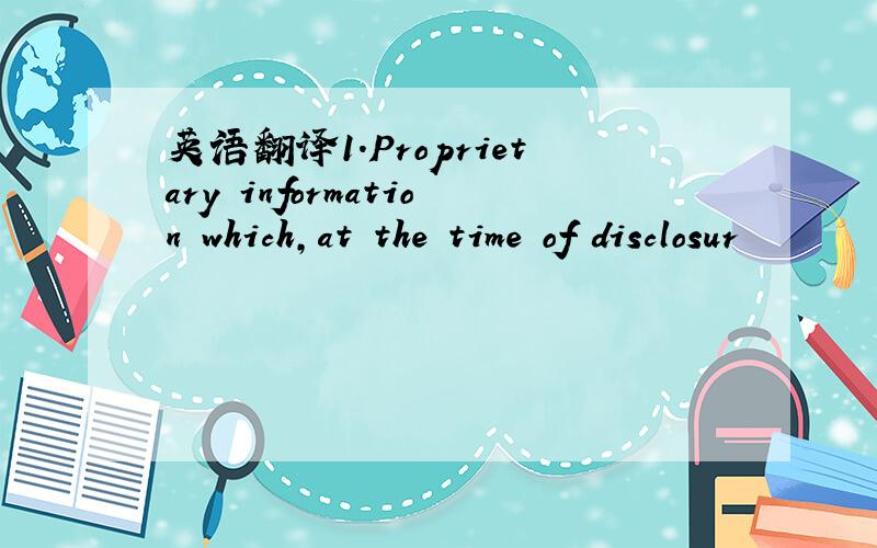 英语翻译1.Proprietary information which,at the time of disclosur