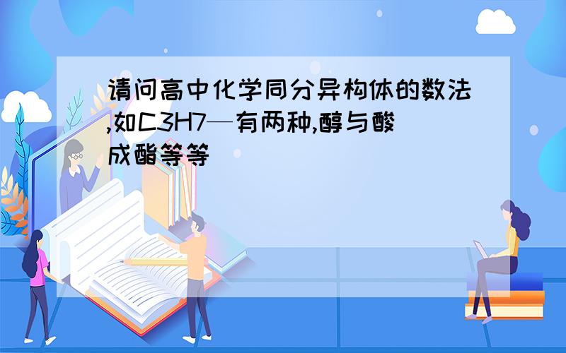 请问高中化学同分异构体的数法,如C3H7—有两种,醇与酸成酯等等