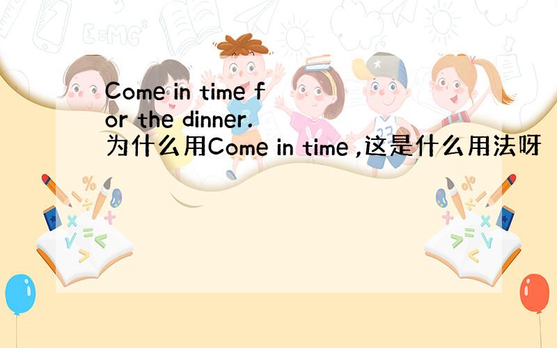 Come in time for the dinner.为什么用Come in time ,这是什么用法呀