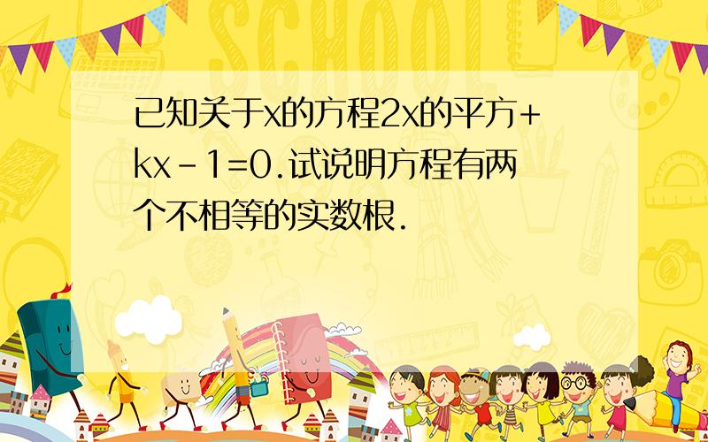 已知关于x的方程2x的平方+kx-1=0.试说明方程有两个不相等的实数根.