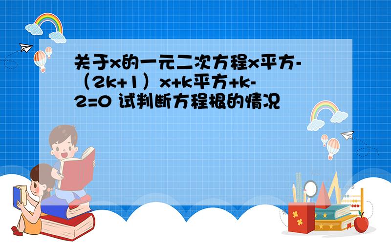 关于x的一元二次方程x平方-（2k+1）x+k平方+k-2=0 试判断方程根的情况