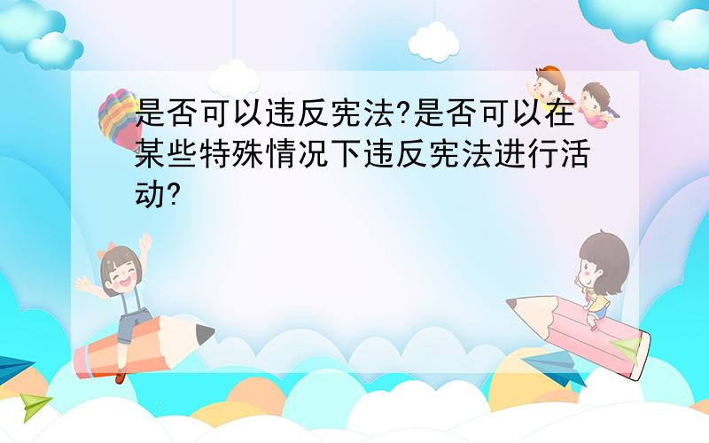 是否可以违反宪法?是否可以在某些特殊情况下违反宪法进行活动?