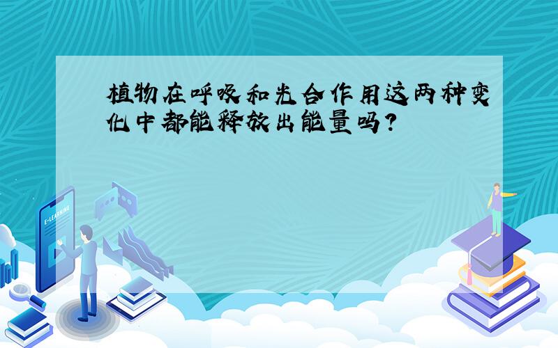 植物在呼吸和光合作用这两种变化中都能释放出能量吗?