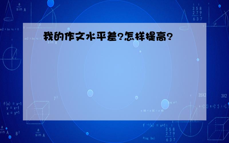 我的作文水平差?怎样提高?