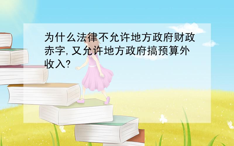 为什么法律不允许地方政府财政赤字,又允许地方政府搞预算外收入?