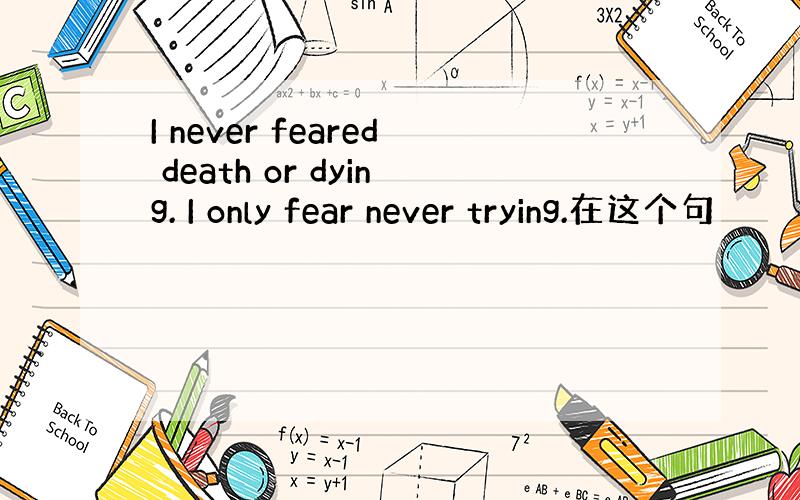 I never feared death or dying. I only fear never trying.在这个句