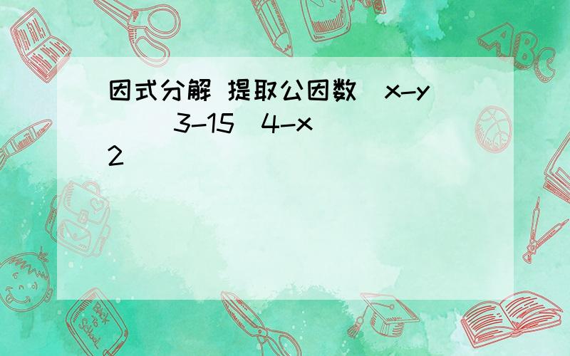 因式分解 提取公因数(x-y) ^3-15(4-x) ^2