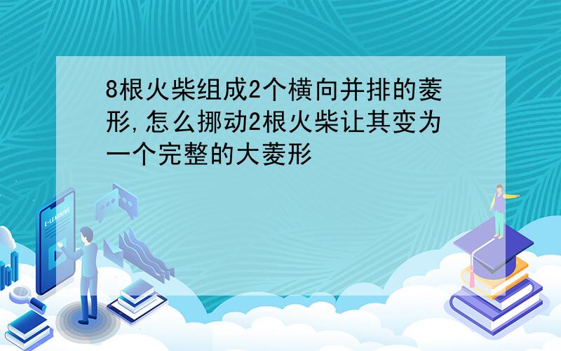 8根火柴组成2个横向并排的菱形,怎么挪动2根火柴让其变为一个完整的大菱形