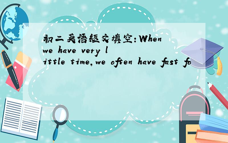 初二英语短文填空：When we have very little time,we often have fast fo