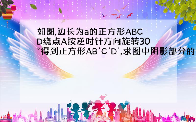 如图,边长为a的正方形ABCD绕点A按逆时针方向旋转30°得到正方形AB'C'D',求图中阴影部分的面积