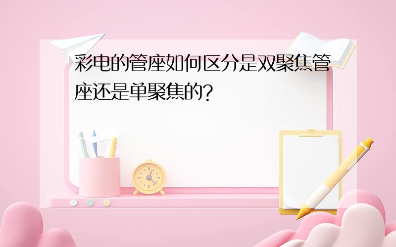 彩电的管座如何区分是双聚焦管座还是单聚焦的?