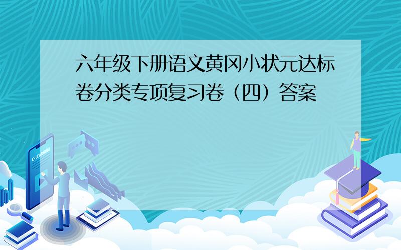 六年级下册语文黄冈小状元达标卷分类专项复习卷（四）答案