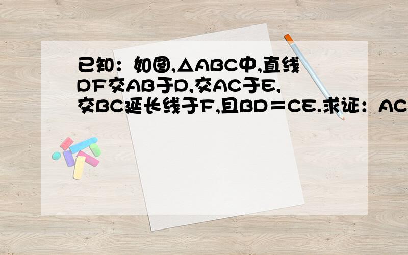 已知：如图,△ABC中,直线DF交AB于D,交AC于E,交BC延长线于F,且BD＝CE.求证：AC×EF＝AB×DF.