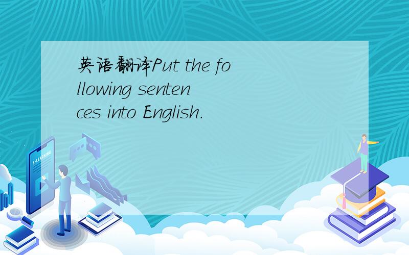 英语翻译Put the following sentences into English.