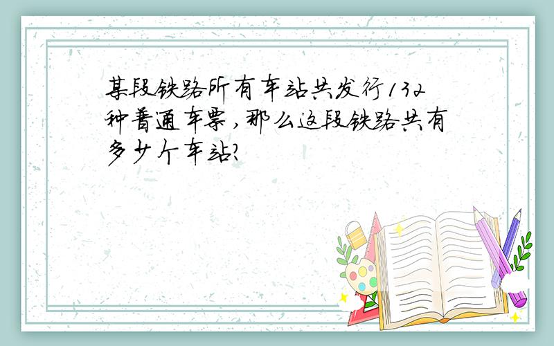 某段铁路所有车站共发行132种普通车票,那么这段铁路共有多少个车站?