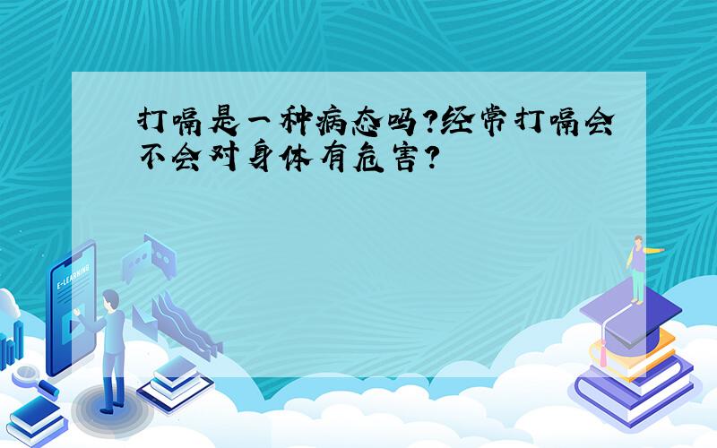 打嗝是一种病态吗?经常打嗝会不会对身体有危害?