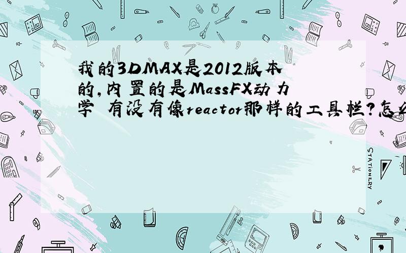 我的3DMAX是2012版本的,内置的是MassFX动力学 有没有像reactor那样的工具栏?怎么调出来?