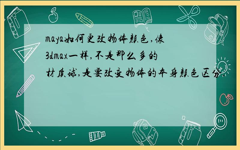 maya如何更改物体颜色,像3dmax一样,不是那么多的材质球,是要改变物体的本身颜色区分.