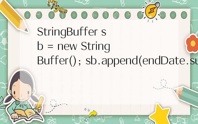 StringBuffer sb = new StringBuffer(); sb.append(endDate.subs