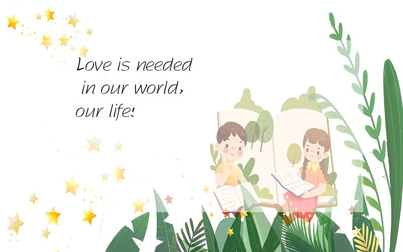 Love is needed in our world,our life!