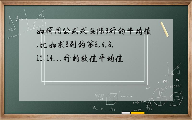 如何用公式求每隔3行的平均值,比如求B列的第2,5,8,11,14...行的数值平均值