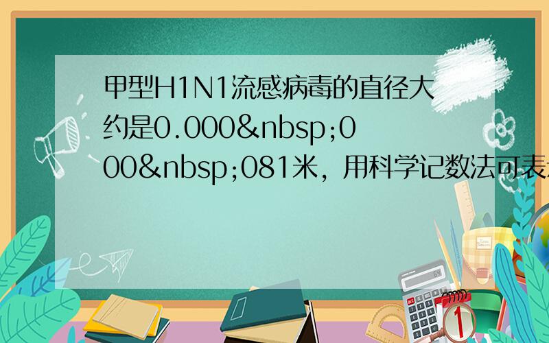 甲型H1N1流感病毒的直径大约是0.000 000 081米，用科学记数法可表示为______．