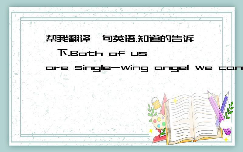 帮我翻译一句英语.知道的告诉一下.Both of us are single-wing angel we can not