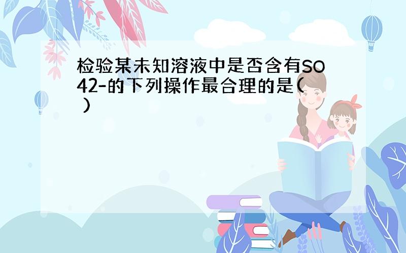 检验某未知溶液中是否含有SO42-的下列操作最合理的是( )